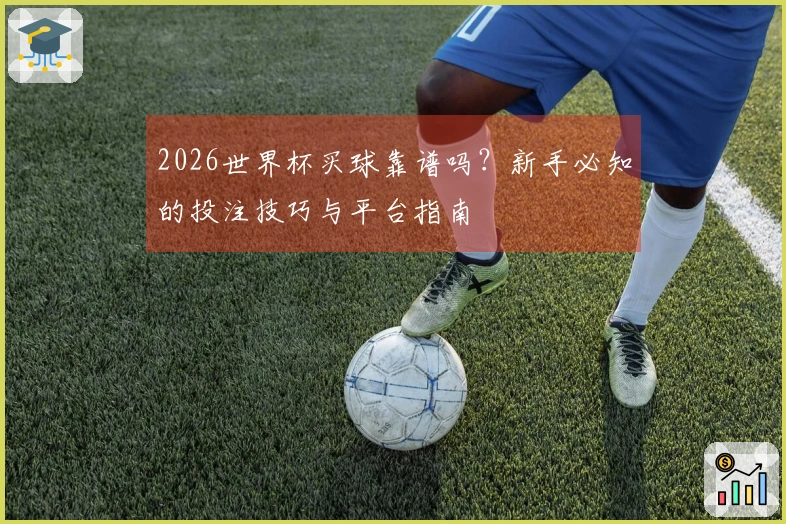 2026世界杯买球靠谱吗？新手必知的投注技巧与平台指南