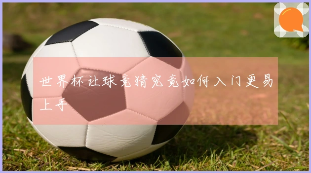 世界杯让球竞猜究竟如何入门更易上手