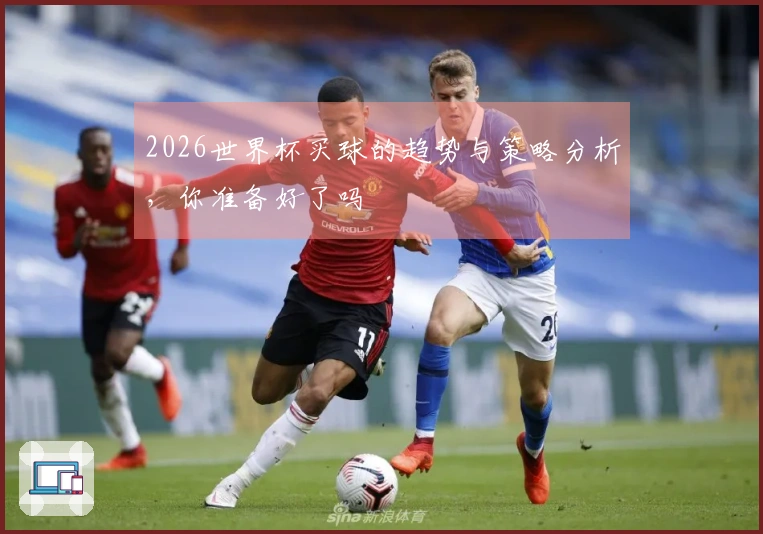 2026世界杯买球的趋势与策略分析，你准备好了吗