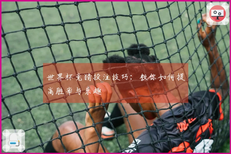 世界杯竞猜投注技巧：教你如何提高胜率与乐趣