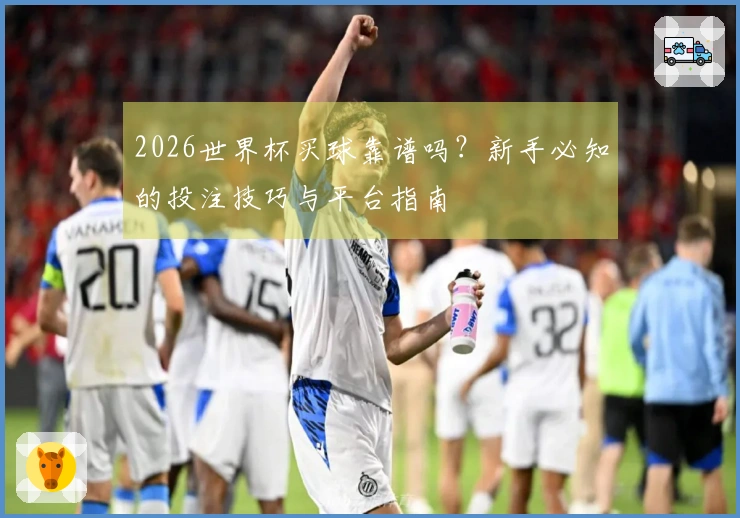 2026世界杯买球靠谱吗？新手必知的投注技巧与平台指南