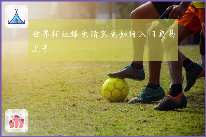 世界杯让球竞猜究竟如何入门更易上手
