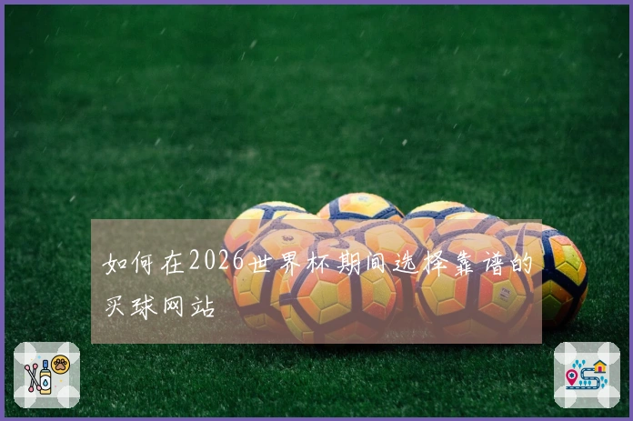 如何在2026世界杯期间选择靠谱的买球网站
