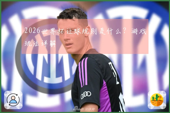 2026世界杯让球规则是什么？游戏玩法详解