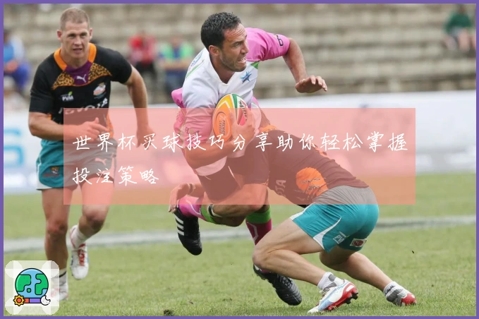 世界杯买球技巧分享助你轻松掌握投注策略