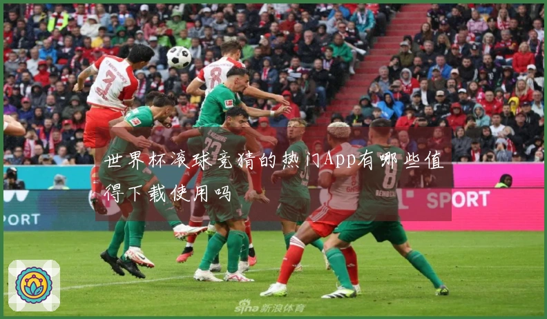 世界杯滚球竞猜的热门App有哪些值得下载使用吗