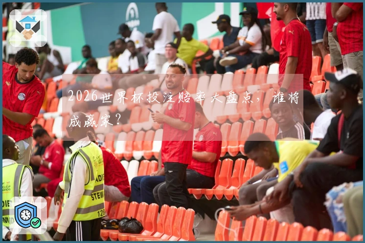 2026世界杯投注赔率大盘点，谁将成赢家？