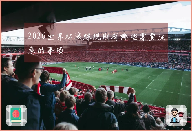 2026世界杯滚球规则有哪些需要注意的事项