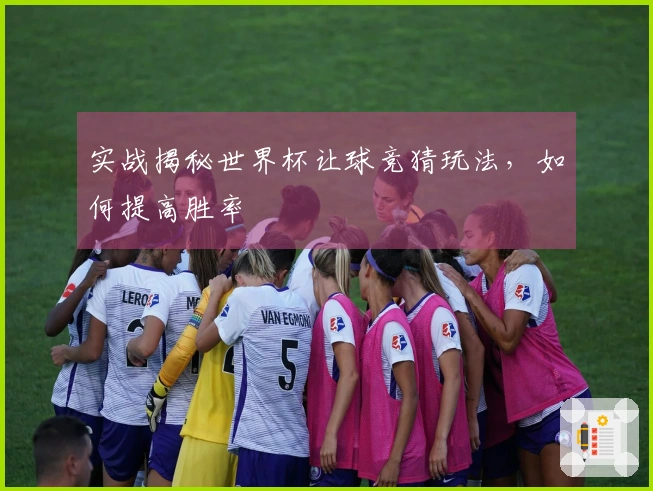 实战揭秘世界杯让球竞猜玩法，如何提高胜率