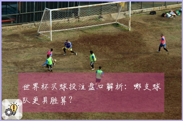 世界杯买球投注盘口解析：哪支球队更具胜算？