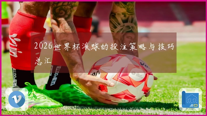 2026世界杯滚球的投注策略与技巧总汇