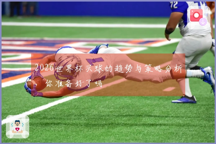 2026世界杯买球的趋势与策略分析，你准备好了吗