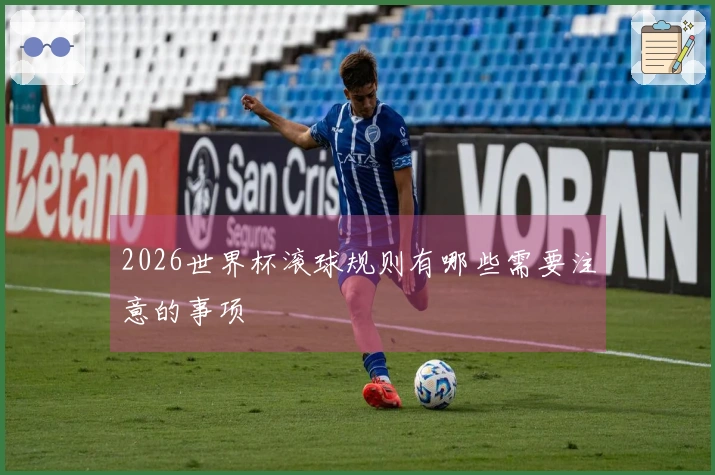 2026世界杯滚球规则有哪些需要注意的事项