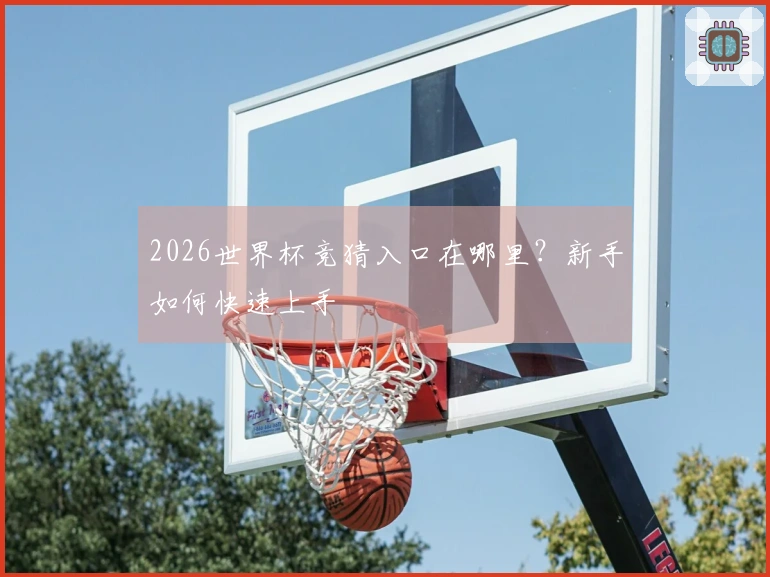 2026世界杯竞猜入口在哪里？新手如何快速上手
