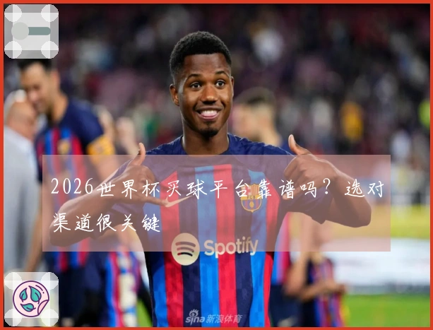 2026世界杯买球平台靠谱吗？选对渠道很关键