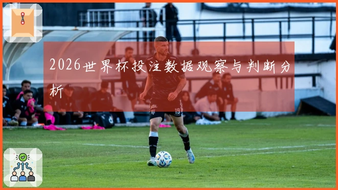 2026世界杯投注数据观察与判断分析