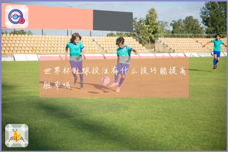 世界杯让球投注有什么技巧能提高胜率吗