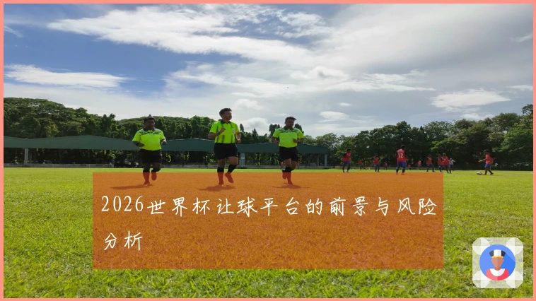 2026世界杯让球平台的前景与风险分析