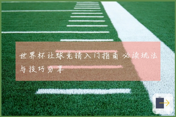 世界杯让球竞猜入门指南 必读玩法与技巧分享