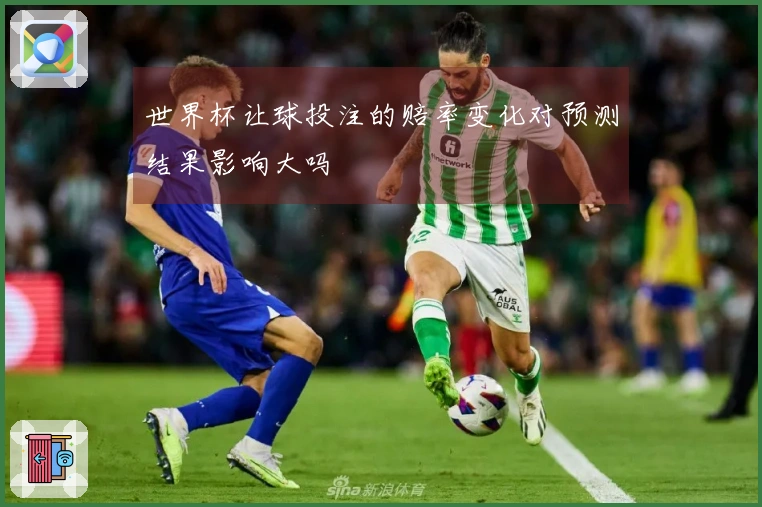 世界杯让球投注的赔率变化对预测结果影响大吗